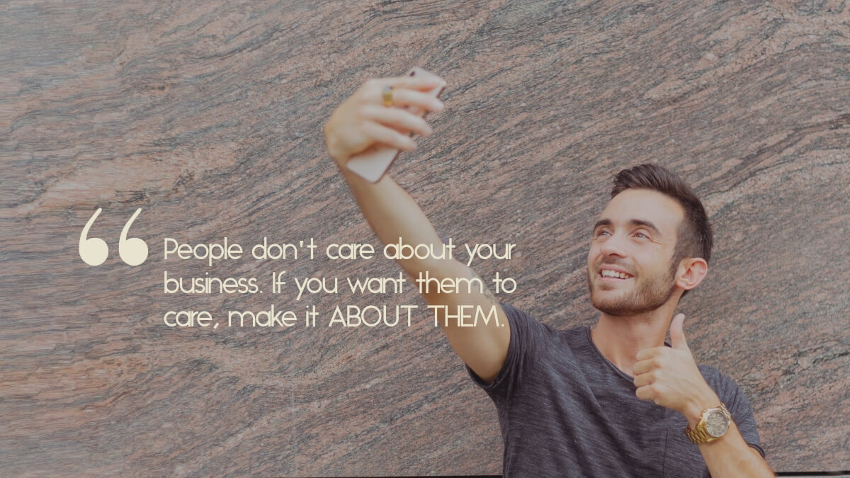 A man taking a selfie, with the quote, "People don't care about your business. To make them care, make it about them."