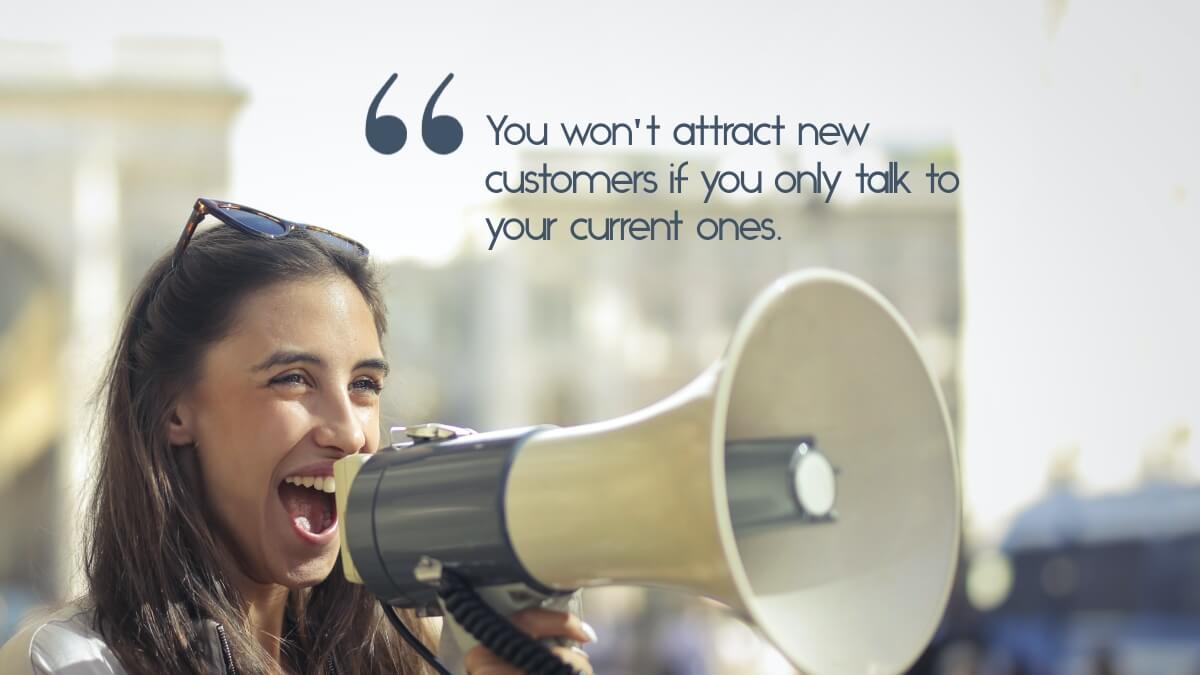 Woman with a megaphone, and the quote, "You won't attract new customers if you only talk to your current ones"