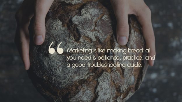 Hands holding a loaf of bread, with the caption, "Marketing is like making bread: all you need is patience, practice, and a good troubleshooting guide."