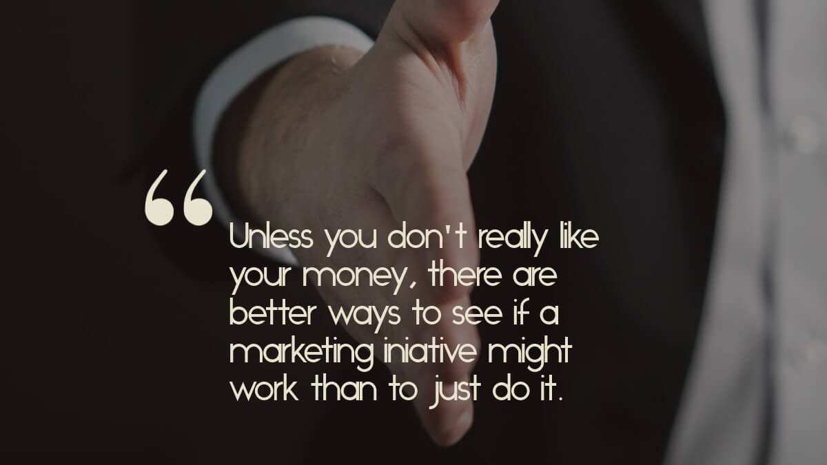 A person offering their hand to shake, with the quote, "Unless you don't really like your money, there are much better ways to see if a marketing iniative might work than to just "give it a try".'