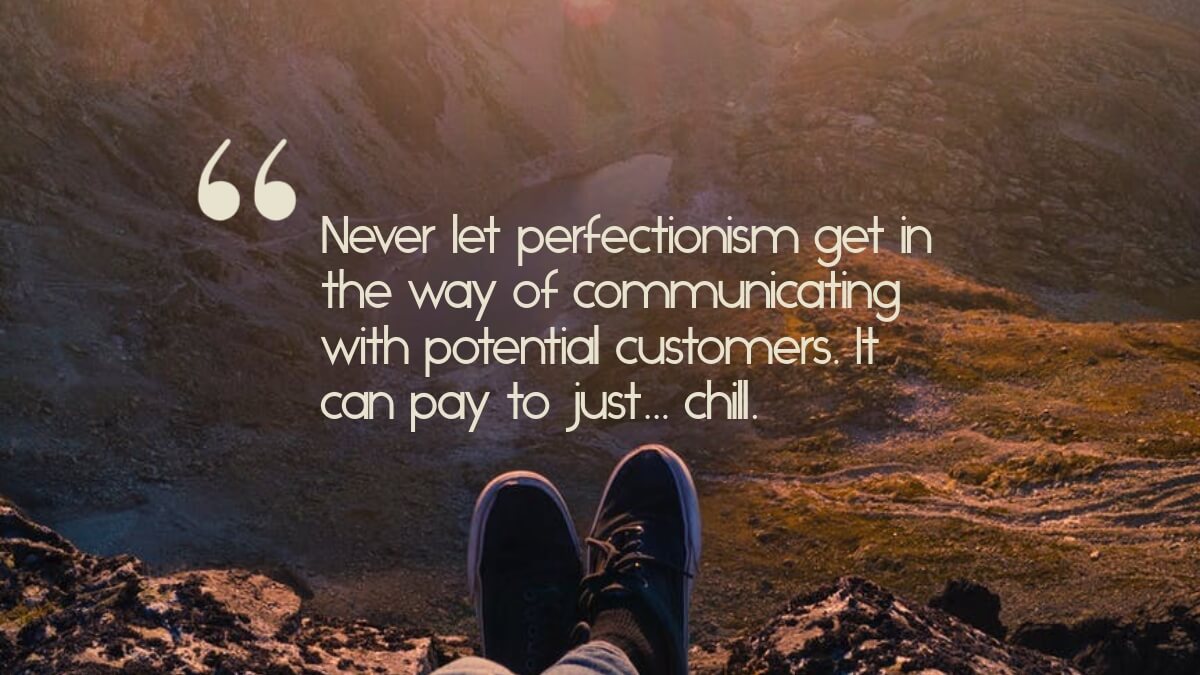 A person relaxing a looking at the view, with the quote, "Never let perfectionism get in the way of communicating with potential customers. It can pay to just... chill."