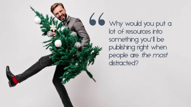 A businessman holding a christmas tree, with the quote, "Why would you put a lot of resources into something you'll be publishing right when people are the most distracted?"