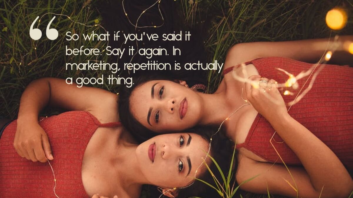 Two twins, with the quote, "So what if you've said it before. Say it again. In marketing, repetition is actually a good thing."