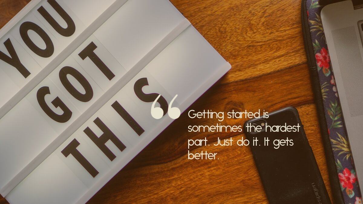 A sign saying, "You got this", with the caption, "Getting started is sometimes the hardest part. Just do it. It gets better."