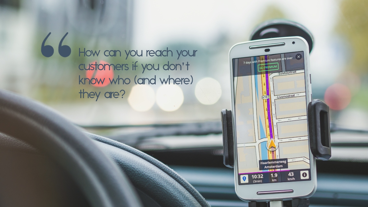 A car GPS system with the caption, "How can you reach your customers if you don't know who (and where) they are?"