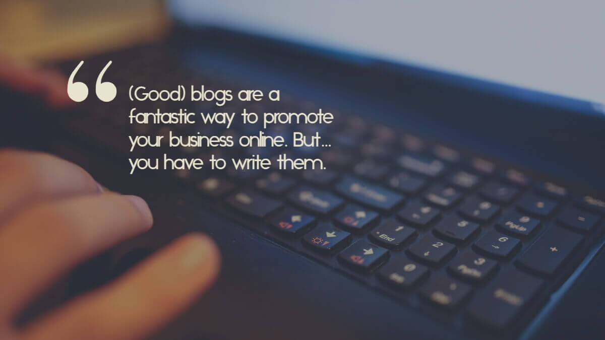 Hands typing on a keyboard, with the caption, Good blogs are a fantastic way to promote your business online. But you have to write them.
