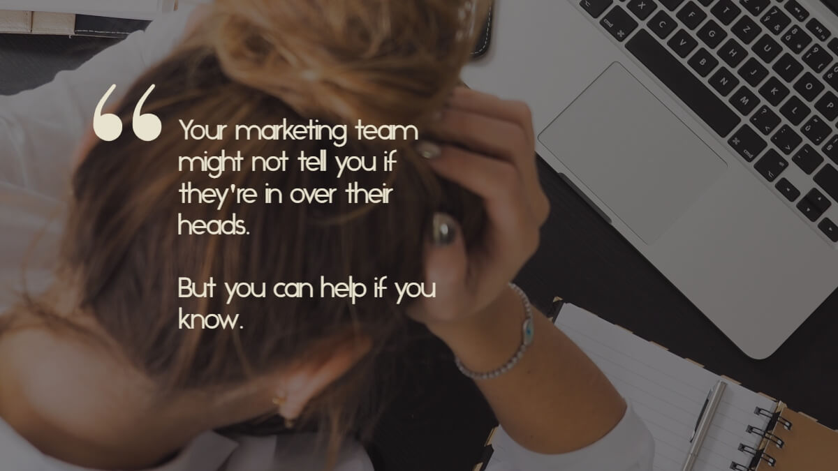 A young woman with her head in her hands, and the caption, "Your marketing team might not tell you if they're in over their heads. But you can help if you know.'