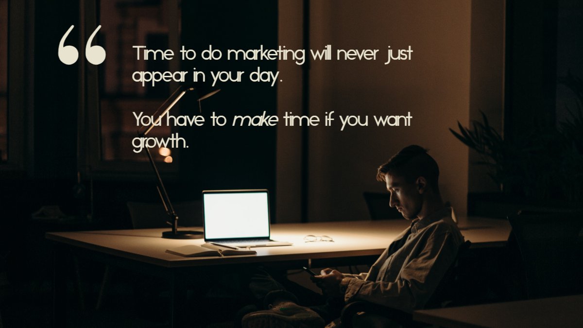 A business owner works late in a dark office. Captions says, "Time to do marketing will never just appear in your day. You have to make time if you want growth. "