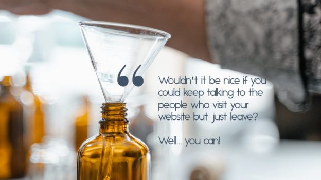 A glass funnel in the top of a brown glass jar, with the caption, "Wouldn't it be nice if you could keep talking to the people who visit your website but just leave? Well... you can!"