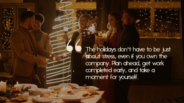 A Christmas work party with food and happy people, and text over it that reads, "The holidays don't have to be just about stress, even if you own the company. Plan ahead, get work completed early, and take a moment for yourself."