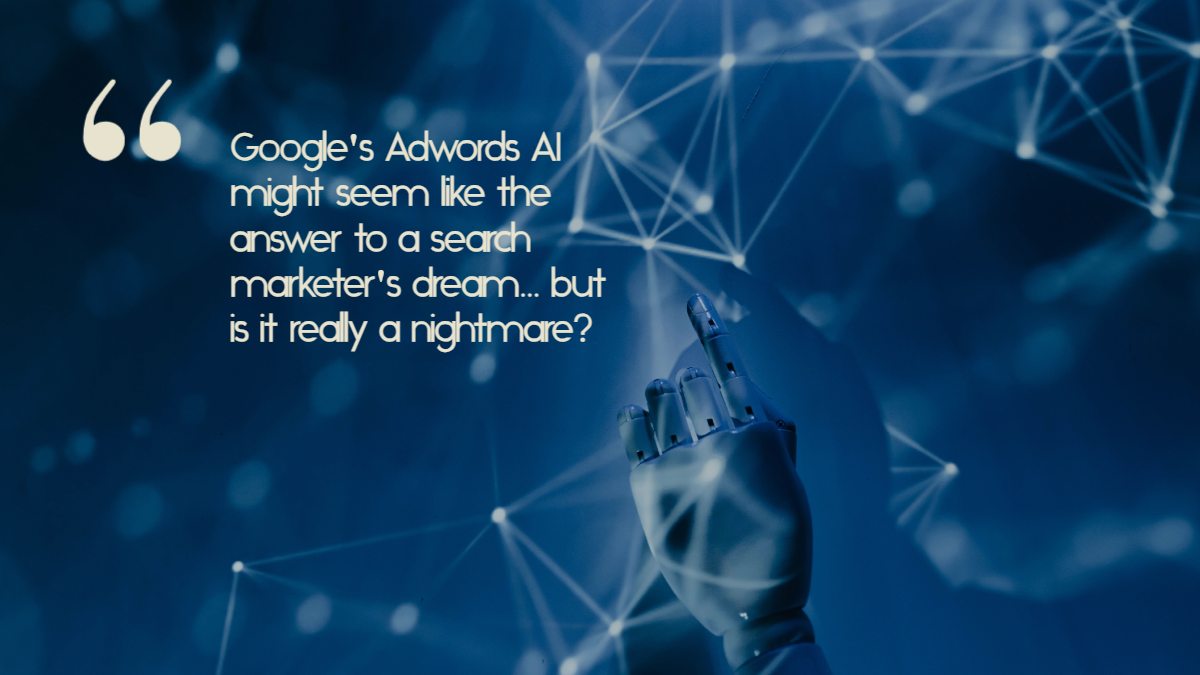 A robot hand points to the text, "Google's Adwords AI might seem like the answer to a search marketer's dream... but is it really a nightmare?" against a techno background