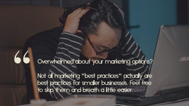 A man sits at his desk and holds his head in his hands. Over the top is the caption, "Overwhelmed about your marketing options? Not all marketing "best practices" actually are best practices for smaller businesses. Feel free to skip them and breath a little easier."